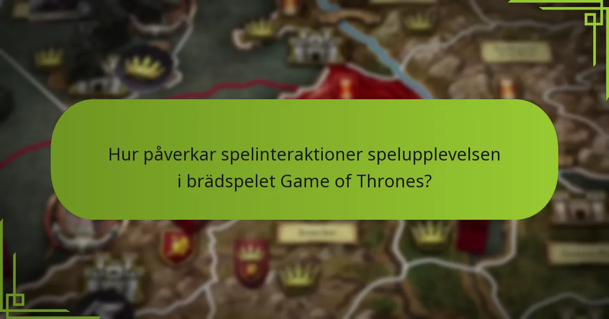 Hur påverkar spelinteraktioner spelupplevelsen i brädspelet Game of Thrones?