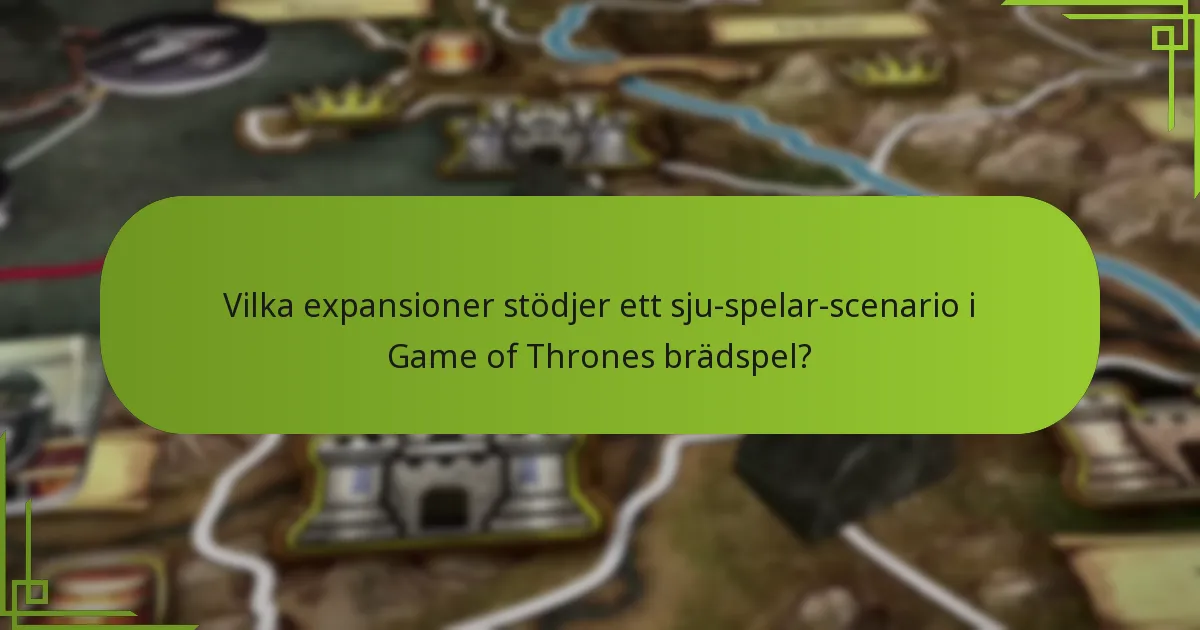 Vilka expansioner stödjer ett sju-spelar-scenario i Game of Thrones brädspel?